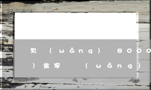 欠網(wǎng)貸8000元會(huì)坐牢嗎(網(wǎng)貸8000逾期會(huì)坐牢不)