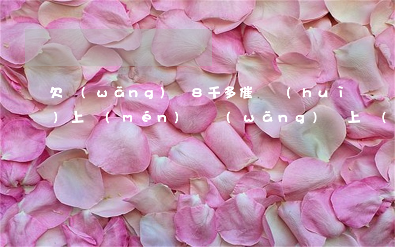 欠網(wǎng)貸8千多催債會(huì)上門(mén)嗎(網(wǎng)貸上門(mén)催債犯法嗎)