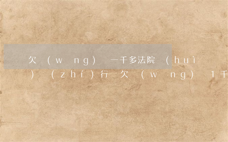 欠網(wǎng)貸一千多法院會(huì)執(zhí)行嗎(欠網(wǎng)貸1千多會(huì)不會(huì)上法院)