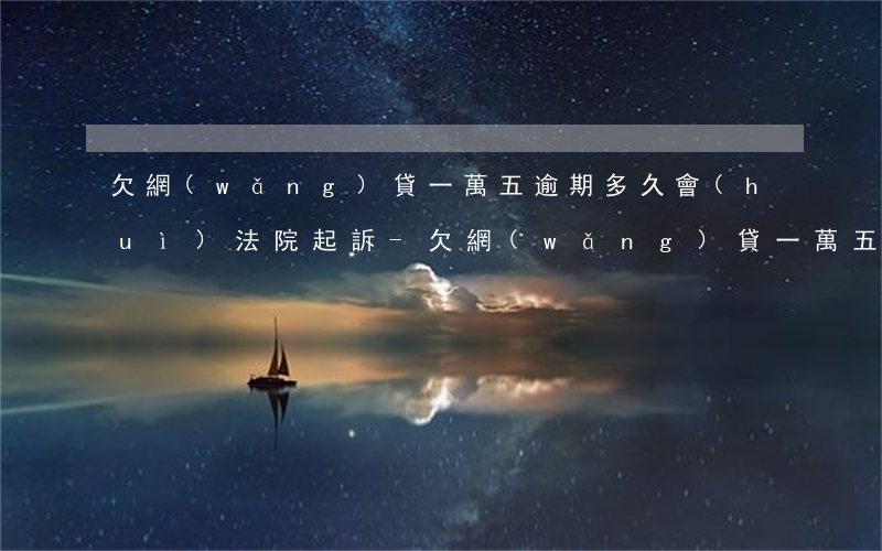 欠網(wǎng)貸一萬五逾期多久會(huì)法院起訴-欠網(wǎng)貸一萬五逾期多久會(huì)法院起訴呢