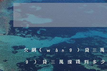 欠網(wǎng)貸三萬塊錢(欠網(wǎng)貸三萬塊錢判多少年)