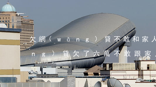 欠網(wǎng)貸不敢和家人說(網(wǎng)貸欠了六萬不敢跟家人說)