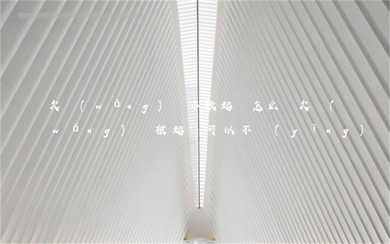欠網(wǎng)貸不敢起訴怎么辦(欠網(wǎng)貸被起訴可以不應(yīng)訴嗎)