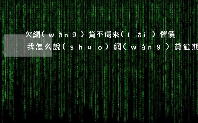欠網(wǎng)貸不還來(lái)催債我怎么說(shuō)(網(wǎng)貸逾期被催債了怎么辦)