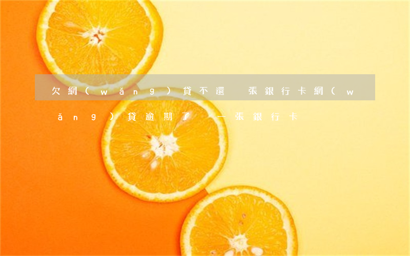 欠網(wǎng)貸不還換張銀行卡(網(wǎng)貸逾期了換一張銀行卡)