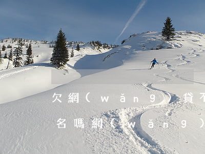 欠網(wǎng)貸不還會(huì)上黑名嗎(網(wǎng)貸欠多少會(huì)進(jìn)黑名單)