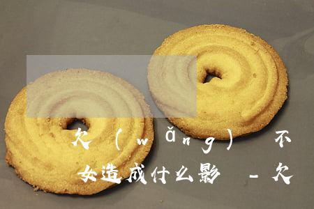 欠網(wǎng)貸不還會(huì)給子女造成什么影響-欠網(wǎng)貸不還會(huì)給子女造成什么影響呢