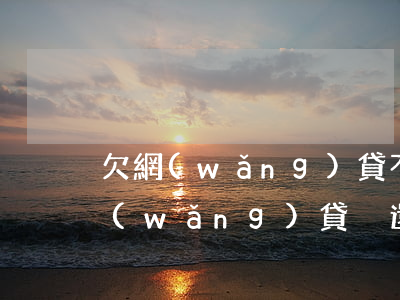 欠網(wǎng)貸不還會上門淋紅油嗎(網(wǎng)貸沒還上門)