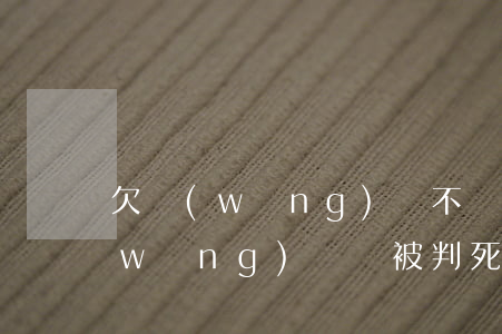 欠網(wǎng)貸不還會被殺頭嗎(欠網(wǎng)貸會被判死刑嗎)