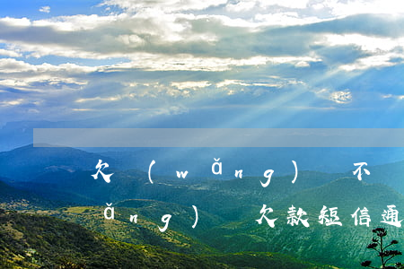 欠網(wǎng)貸不還的催款短信(網(wǎng)貸欠款短信通知內(nèi)容)