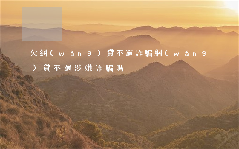 欠網(wǎng)貸不還詐騙(網(wǎng)貸不還涉嫌詐騙嗎)