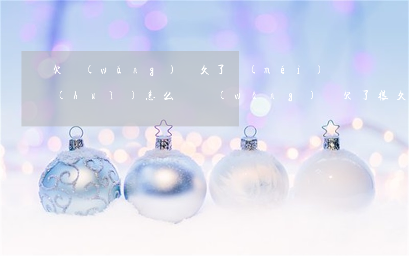 欠網(wǎng)貸久了沒(méi)還會(huì)怎么樣(網(wǎng)貸欠了很久沒(méi)還怎么辦)