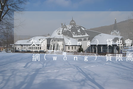 欠網(wǎng)貸也會(huì)限高嗎(網(wǎng)貸限高什么意思)