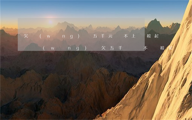 欠網(wǎng)貸五千元還不上會被起訴嗎(網(wǎng)貸欠五千塊會不會被起訴)