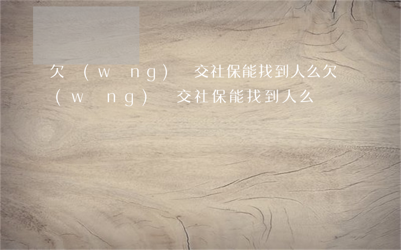 欠網(wǎng)貸交社保能找到人么(欠網(wǎng)貸交社保能找到人么)