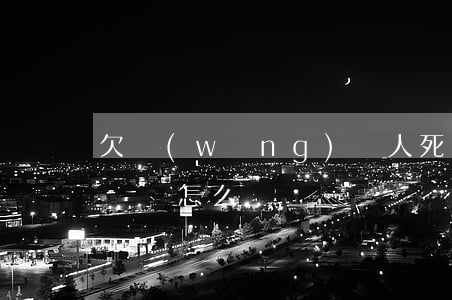 欠網(wǎng)貸人死了網(wǎng)貸會怎么辦