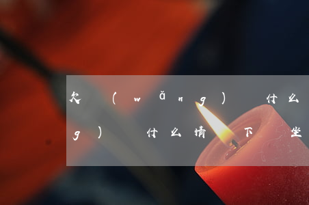 欠網(wǎng)貸什么情況(欠網(wǎng)貸什么情況下會坐牢)