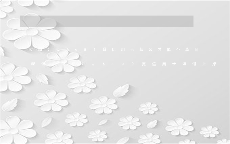 欠網(wǎng)貸信用卡怎么才能不牽扯配偶-欠網(wǎng)貸信用卡如何上岸