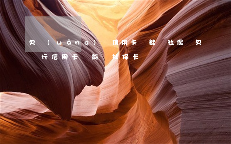 欠網(wǎng)貸信用卡還能辦社保嗎(欠銀行信用卡還能辦社保卡嗎)