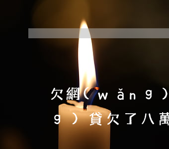 欠網(wǎng)貸八萬會死嗎(網(wǎng)貸欠了八萬怎么辦)