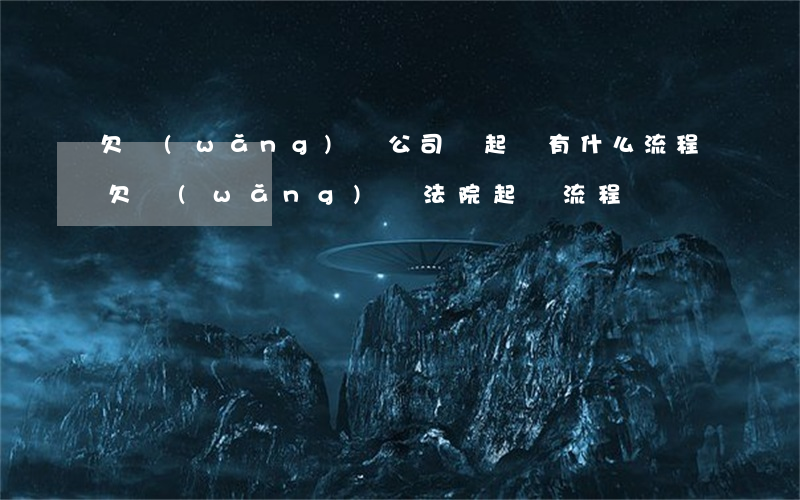 欠網(wǎng)貸公司錢起訴有什么流程(欠網(wǎng)貸法院起訴流程)