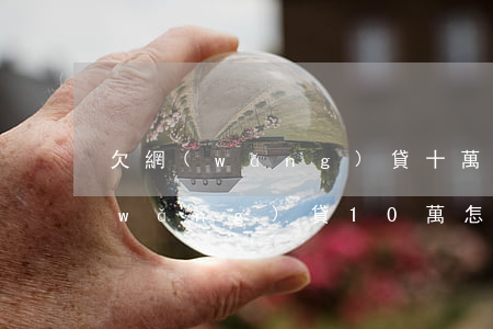 欠網(wǎng)貸十萬一年怎么還(欠網(wǎng)貸10萬怎么還)