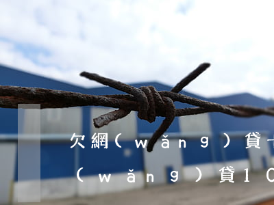 欠網(wǎng)貸十萬多今天逾期了(欠網(wǎng)貸10萬)