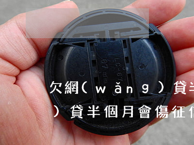 欠網(wǎng)貸半個月(欠網(wǎng)貸半個月會傷征信嗎?)