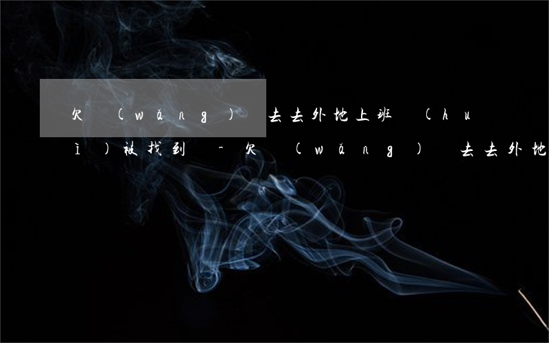 欠網(wǎng)貸去去外地上班會(huì)被找到嗎-欠網(wǎng)貸去去外地上班會(huì)被找到嗎知乎