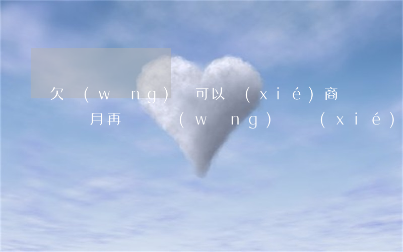 欠網(wǎng)貸可以協(xié)商過幾個月再還嗎(網(wǎng)貸協(xié)商還款最長幾年)