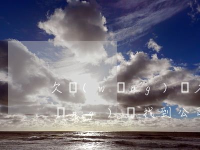 欠網(wǎng)貸名下有公司嗎(欠網(wǎng)貸找到公司,公司會辭掉我嗎)