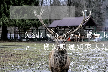 欠網(wǎng)貸告訴家人后(網(wǎng)貸欠款通知家人是違法的嘛)