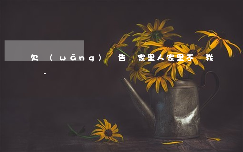 欠網(wǎng)貸告訴家里人家里不讓我還-