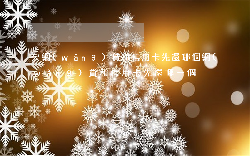 欠網(wǎng)貸和信用卡先還哪個(網(wǎng)貸和信用卡先還哪一個)