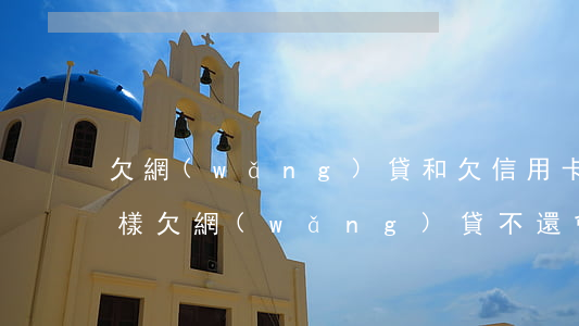 欠網(wǎng)貸和欠信用卡有什么不一樣(欠網(wǎng)貸不還會不會影響信用卡)