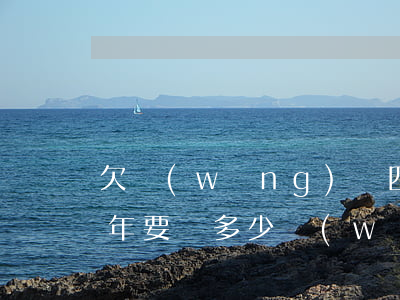 欠網(wǎng)貸四萬(wàn)逾期三年要還多少(網(wǎng)貸欠款4萬(wàn)全部逾期了怎么辦)