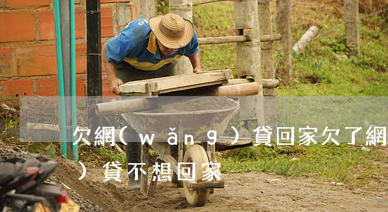 欠網(wǎng)貸回家(欠了網(wǎng)貸不想回家)