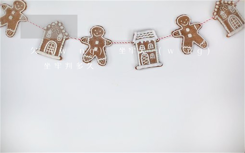 欠網(wǎng)貸坐牢(欠網(wǎng)貸坐牢判多久)