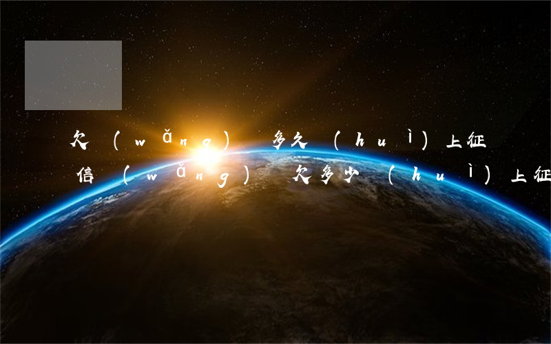欠網(wǎng)貸多久會(huì)上征信(網(wǎng)貸欠多少會(huì)上征信)
