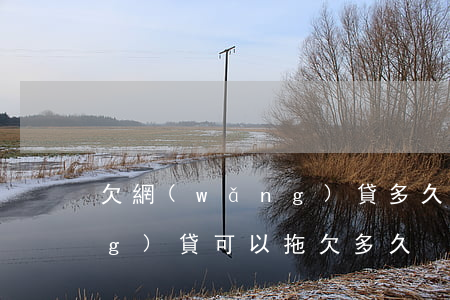 欠網(wǎng)貸多久算違約(網(wǎng)貸可以拖欠多久)