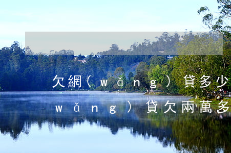 欠網(wǎng)貸多少會上門催收6(網(wǎng)貸欠兩萬多會上門催收嗎)
