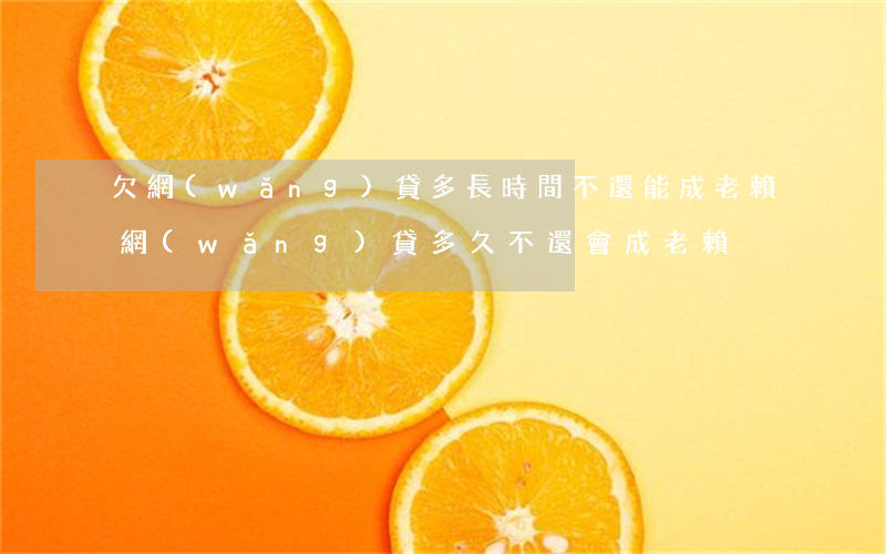 欠網(wǎng)貸多長時間不還能成老賴(網(wǎng)貸多久不還會成老賴)