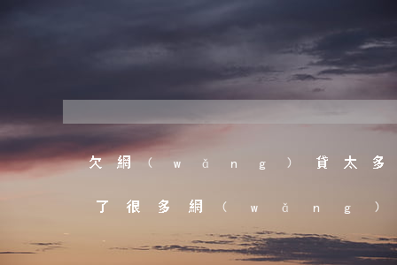 欠網(wǎng)貸太多了還不起想死了(欠了很多網(wǎng)貸想死了)