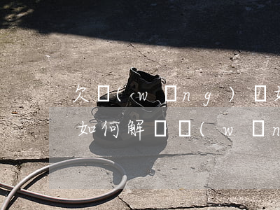 欠網(wǎng)貸如何債務(wù)重組(如何解決網(wǎng)貸債務(wù)問(wèn)題)