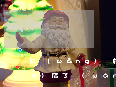 欠網(wǎng)貸如何跟老公說(shuō)(借了網(wǎng)貸不敢跟老公說(shuō)怎么辦)