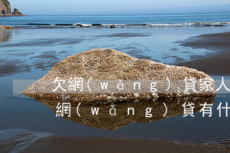 欠網(wǎng)貸家人會不會受到影響(欠網(wǎng)貸有什么影響)