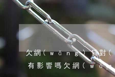 欠網(wǎng)貸對(duì)銀行貸款有影響嗎(欠網(wǎng)貸銀行可以貸款嗎)