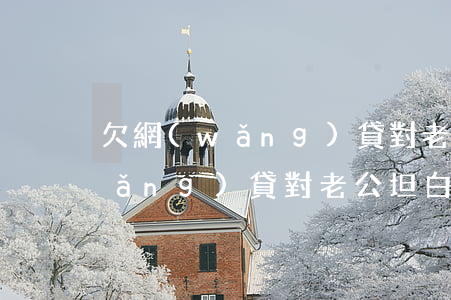 欠網(wǎng)貸對老公坦白后(欠網(wǎng)貸對老公坦白后)