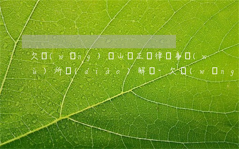 欠網(wǎng)貸山東正諧律師事務(wù)所調(diào)解員-欠網(wǎng)貸山東正諧律師事務(wù)所調(diào)解員是真的嗎
