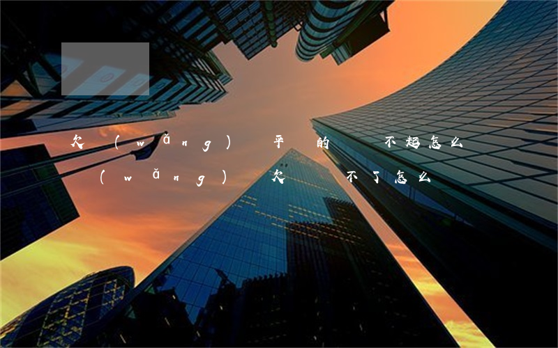 欠網(wǎng)貸平臺的錢還不起怎么辦(網(wǎng)貸欠錢還不了怎么辦)